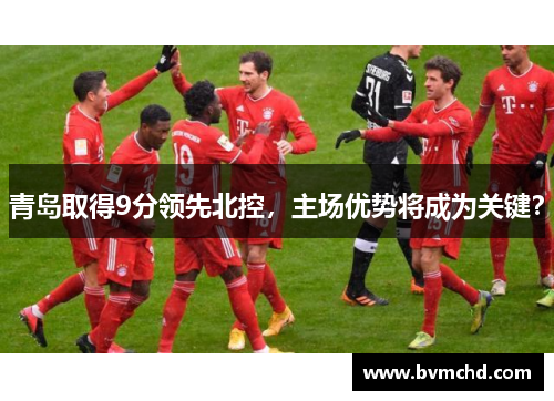 青岛取得9分领先北控，主场优势将成为关键？